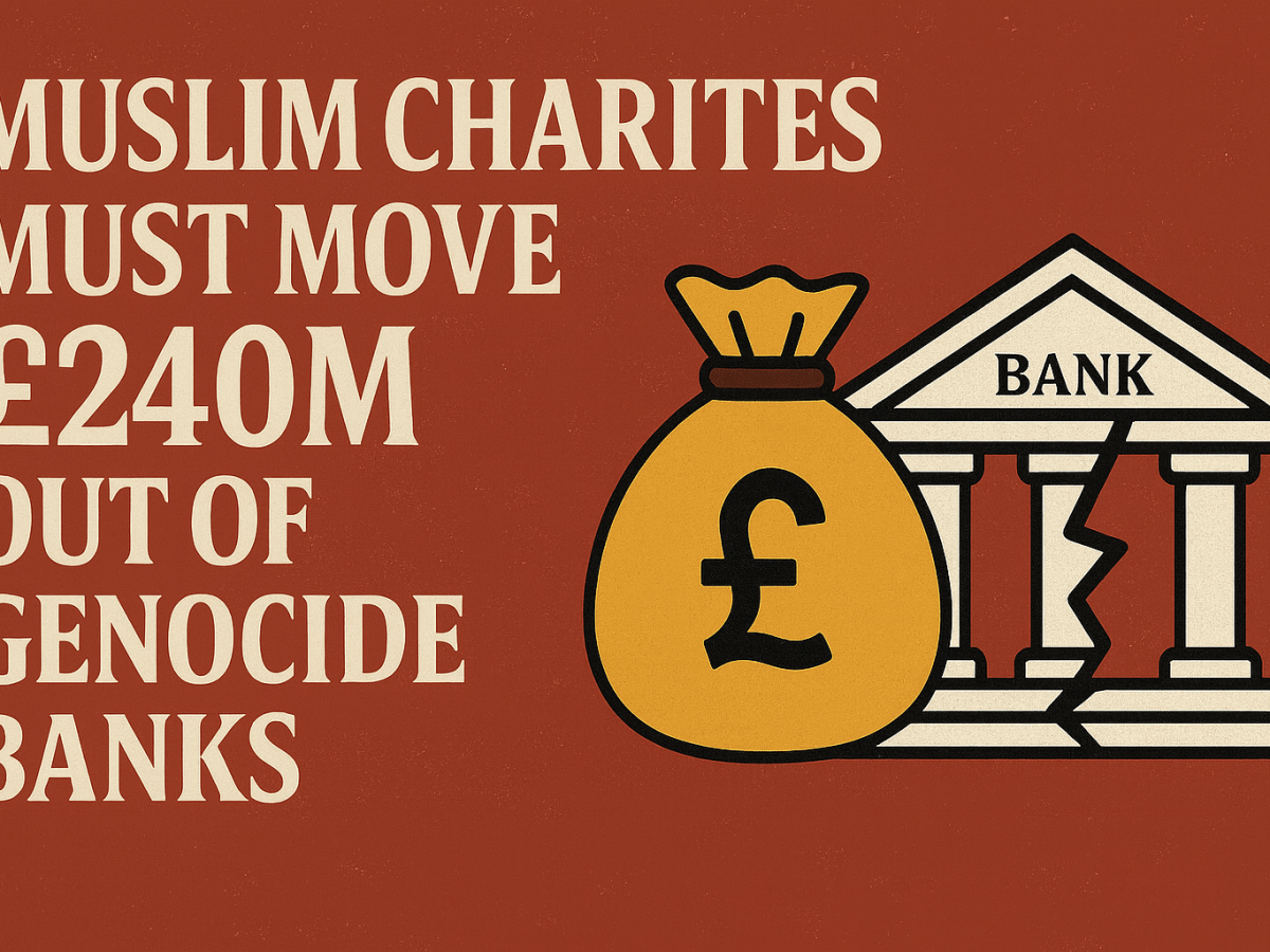 Muslim Charities Must Move £240M Out of Genocide&nbsp;Banks